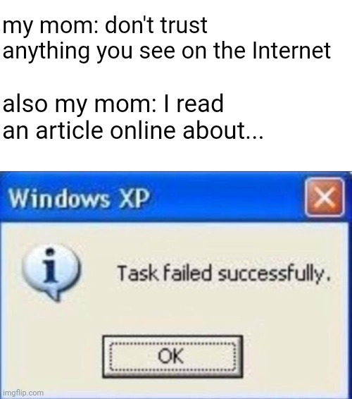 Moms be like | my mom: don't trust anything you see on the Internet; also my mom: I read an article online about... | image tagged in task failed successfully,true story,memes,fun | made w/ Imgflip meme maker