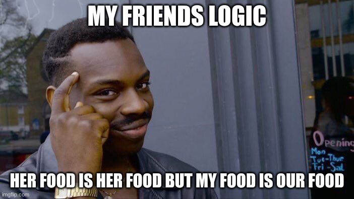 Roll Safe Think About It | MY FRIENDS LOGIC; HER FOOD IS HER FOOD BUT MY FOOD IS OUR FOOD | image tagged in memes,roll safe think about it | made w/ Imgflip meme maker