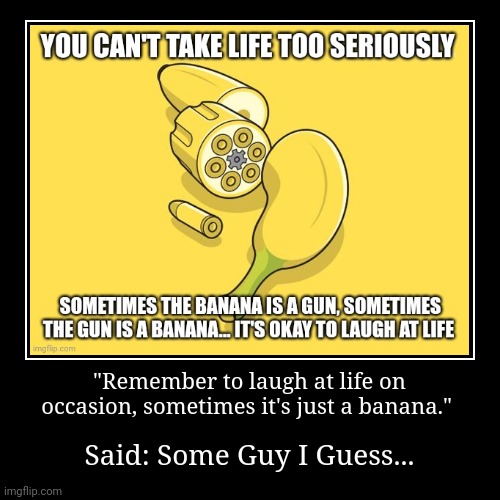 Life's like a banana gun | "Remember to laugh at life on occasion, sometimes it's just a banana." | Said: Some Guy I Guess... | image tagged in funny,demotivationals | made w/ Imgflip demotivational maker