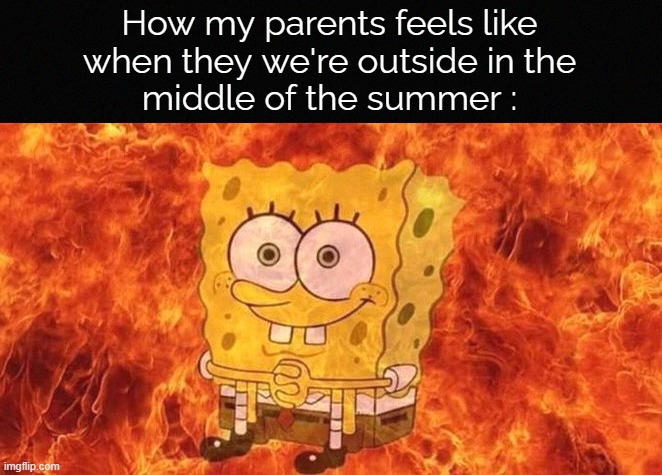 . | How my parents feels like
when they we're outside in the
middle of the summer : | image tagged in spongebob sitting in fire,spongebob,memes,funny,funny memes | made w/ Imgflip meme maker