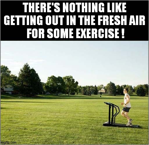 Something's Not Right ! | THERE'S NOTHING LIKE GETTING OUT IN THE FRESH AIR
 FOR SOME EXERCISE ! | image tagged in fun,exercise,treadmill,outside | made w/ Imgflip meme maker