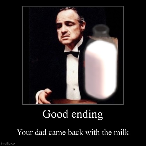 Good ending ( your dad gets milk all endings) | Good ending | Your dad came back with the milk | image tagged in funny,demotivationals | made w/ Imgflip demotivational maker