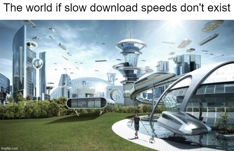 Seriously, waiting an hour for a game to finish downloading sucks | The world if slow download speeds don't exist | image tagged in the future world if,video games,internet,memes,relatable memes,slow | made w/ Imgflip meme maker