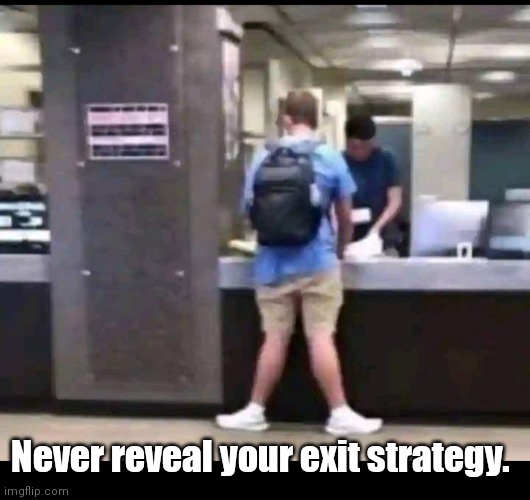 Beau Bowlegs | Never reveal your exit strategy. | image tagged in funny | made w/ Imgflip meme maker