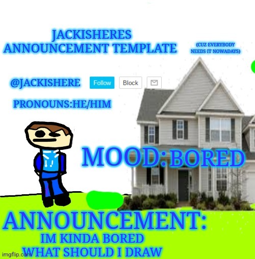 What should i draw | BORED; IM KINDA BORED WHAT SHOULD I DRAW | image tagged in jackishere's announcement template | made w/ Imgflip meme maker