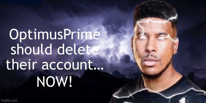 Lightning man true blank | OptimusPrime should delete their account… NOW! | image tagged in lightning man true blank | made w/ Imgflip meme maker