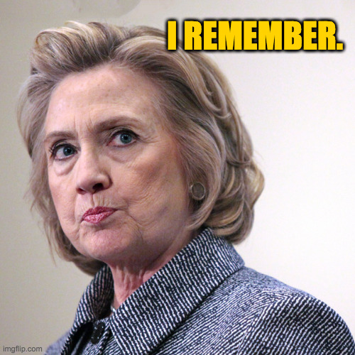 hillary clinton pissed | I REMEMBER. | image tagged in hillary clinton pissed | made w/ Imgflip meme maker