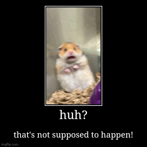 huh? | that's not supposed to happen! | image tagged in funny,demotivationals | made w/ Imgflip demotivational maker
