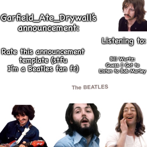 Beatles announcement template | Rate this announcement template (stfu I’m a Beatles fan fr); Bill Wurtz: Guess I Got to Listen to Bob Marley | image tagged in beatles announcement template | made w/ Imgflip meme maker