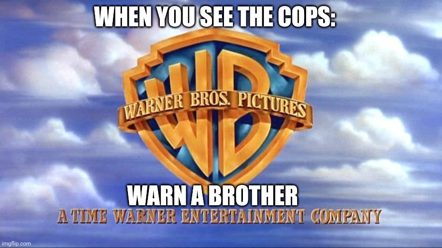 You better go... | WHEN YOU SEE THE COPS:; WARN A BROTHER | image tagged in warner bros,memes,fun,cops | made w/ Imgflip meme maker