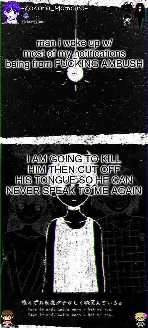 i hate him so goddamn much | man i woke up w/ most of my notifications being from FUCKING AMBUSH; I AM GOING TO KILL HIM THEN CUT OFF HIS TONGUE SO HE CAN NEVER SPEAK TO ME AGAIN | image tagged in kokoro's omori blackspace temp thx spartan | made w/ Imgflip meme maker
