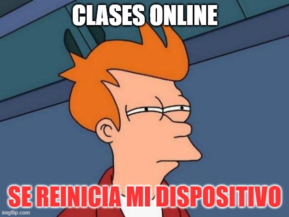 Clases online | CLASES ONLINE; SE REINICIA MI DISPOSITIVO | image tagged in memes,futurama fry | made w/ Imgflip meme maker
