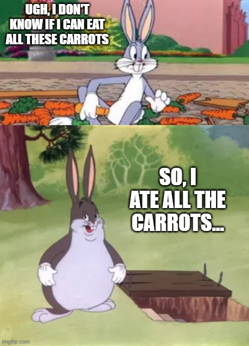 Bugs Becomes Chungus | UGH, I DON'T KNOW IF I CAN EAT ALL THESE CARROTS; SO, I ATE ALL THE CARROTS... | image tagged in big chungus,bugs bunny | made w/ Imgflip meme maker
