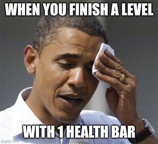 Obama relieved sweat | WHEN YOU FINISH A LEVEL; WITH 1 HEALTH BAR | image tagged in obama relieved sweat | made w/ Imgflip meme maker