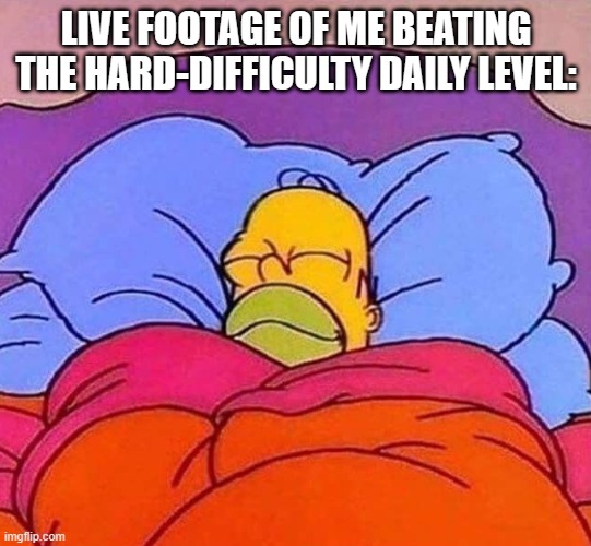 Homer Simpson sleeping peacefully | LIVE FOOTAGE OF ME BEATING THE HARD-DIFFICULTY DAILY LEVEL: | image tagged in homer simpson sleeping peacefully | made w/ Imgflip meme maker