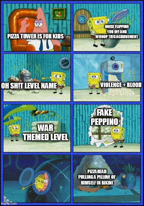 for people who didnt play pizza tower yet (spoilers ahead) | NOISE FLIPPING YOU OFF AND WHOOP THIS ACHIEVEMENT; PIZZA TOWER IS FOR KIDS; OH SH!T LEVEL NAME; VIOLENCE + BLOOD; FAKE PEPPINO; WAR THEMED LEVEL; PIZZAHEAD PULLING A PILLOW OF HIMSELF IN BIKINI | image tagged in spongebob hmmm meme | made w/ Imgflip meme maker