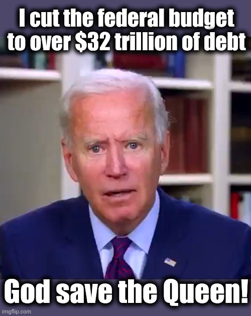 Slow Joe Biden Dementia Face | I cut the federal budget to over $32 trillion of debt; God save the Queen! | image tagged in slow joe biden dementia face,federal debt,inflation,democrats,god save the queen,bad brain | made w/ Imgflip meme maker