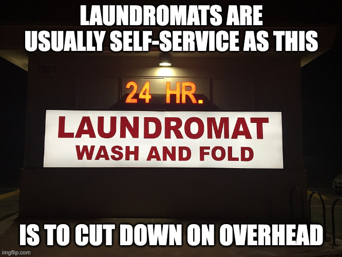 Laundromat Sign | LAUNDROMATS ARE USUALLY SELF-SERVICE AS THIS; IS TO CUT DOWN ON OVERHEAD | image tagged in laundromat,memes | made w/ Imgflip meme maker