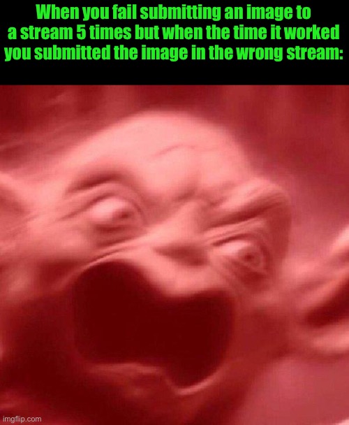 angry yoda red | When you fail submitting an image to a stream 5 times but when the time it worked you submitted the image in the wrong stream: | image tagged in angry yoda red | made w/ Imgflip meme maker