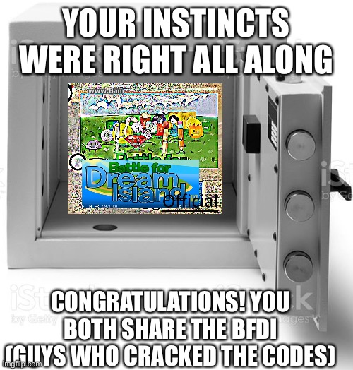YOUR INSTINCTS WERE RIGHT ALL ALONG; CONGRATULATIONS! YOU BOTH SHARE THE BFDI (GUYS WHO CRACKED THE CODES) | made w/ Imgflip meme maker
