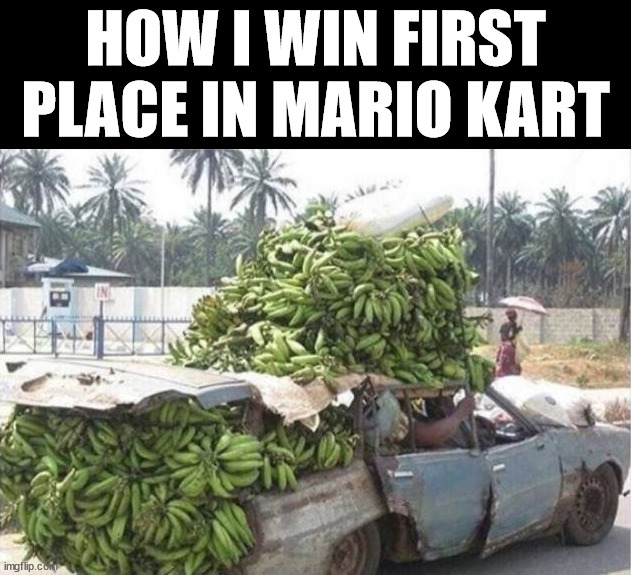 Going to need a bunch of bananas | HOW I WIN FIRST PLACE IN MARIO KART | image tagged in gaming,banana,mario kart | made w/ Imgflip meme maker