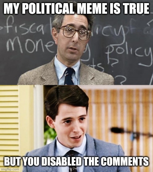 It's always telling when they disable the comments | MY POLITICAL MEME IS TRUE; BUT YOU DISABLED THE COMMENTS | image tagged in ferris bueller teacher and student,comments,politics,come at me bro | made w/ Imgflip meme maker