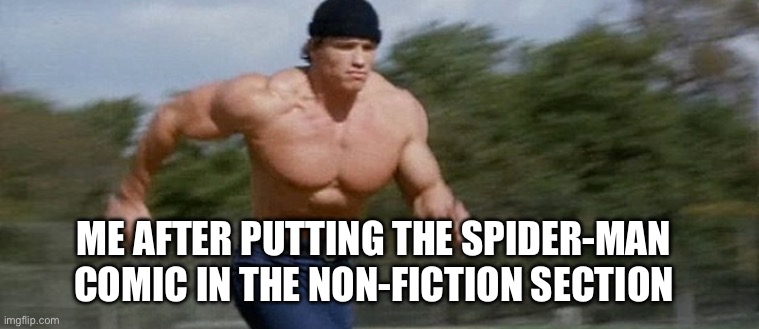 Got to go | ME AFTER PUTTING THE SPIDER-MAN COMIC IN THE NON-FICTION SECTION | image tagged in arnold schwarzenegger running,memes,funny,funny memes,spiderman | made w/ Imgflip meme maker