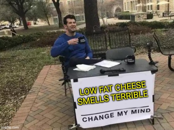 LOW FAT CHEESE... | LOW FAT CHEESE SMELLS TERRIBLE | image tagged in memes,change my mind | made w/ Imgflip meme maker