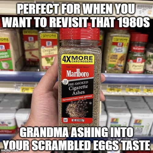 PERFECT FOR WHEN YOU WANT TO REVISIT THAT 1980S; GRANDMA ASHING INTO YOUR SCRAMBLED EGGS TASTE | image tagged in 1980s,seasoning,cigarettes,grandma | made w/ Imgflip meme maker