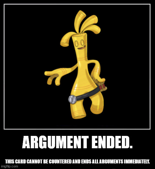 All endings meme | ARGUMENT ENDED. THIS CARD CANNOT BE COUNTERED AND ENDS ALL ARGUMENTS IMMEDIATELY. | image tagged in all endings meme | made w/ Imgflip meme maker