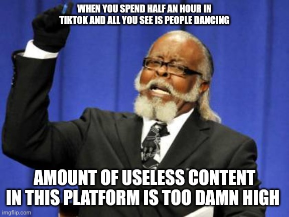 Waste of time | WHEN YOU SPEND HALF AN HOUR IN TIKTOK AND ALL YOU SEE IS PEOPLE DANCING; AMOUNT OF USELESS CONTENT IN THIS PLATFORM IS TOO DAMN HIGH | image tagged in memes,too damn high | made w/ Imgflip meme maker