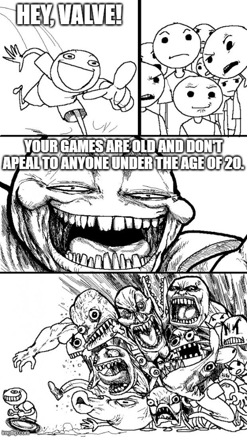 Valve | HEY, VALVE! YOUR GAMES ARE OLD AND DON'T APEAL TO ANYONE UNDER THE AGE OF 20. | image tagged in memes,hey internet | made w/ Imgflip meme maker