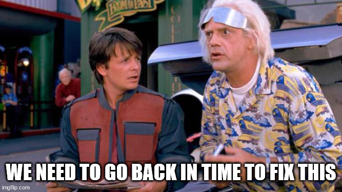 Back to the Future | WE NEED TO GO BACK IN TIME TO FIX THIS | image tagged in back to the future | made w/ Imgflip meme maker