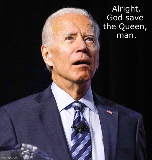 Brain dead | Alright.
God save 
the Queen, 
man. | image tagged in joe biden | made w/ Imgflip meme maker