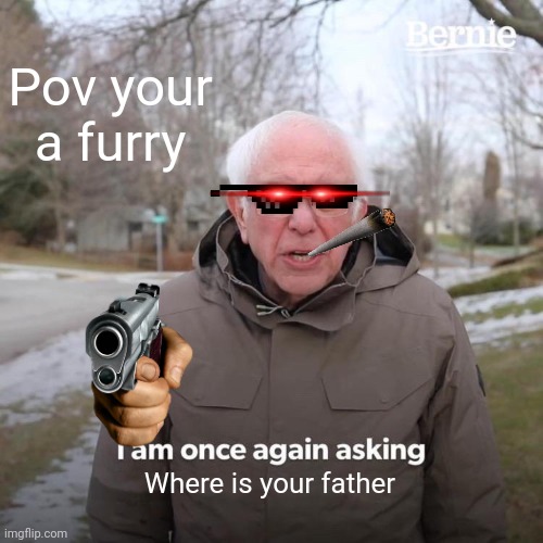 No where to be seen | Pov your a furry; Where is your father | image tagged in memes,bernie i am once again asking for your support | made w/ Imgflip meme maker