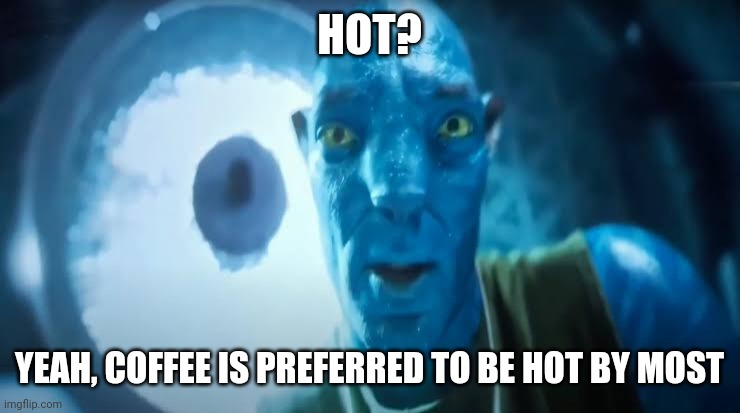 Avatar blue Guy | HOT? YEAH, COFFEE IS PREFERRED TO BE HOT BY MOST | image tagged in avatar blue guy | made w/ Imgflip meme maker