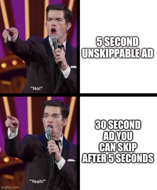 John Mulaney No/Yes | 5 SECOND UNSKIPPABLE AD; 30 SECOND AD YOU CAN SKIP AFTER 5 SECONDS | image tagged in john mulaney no/yes | made w/ Imgflip meme maker