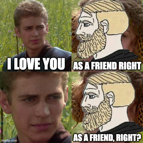 as a friend right | AS A FRIEND RIGHT; I LOVE YOU; AS A FRIEND, RIGHT? | image tagged in anikin padme | made w/ Imgflip meme maker