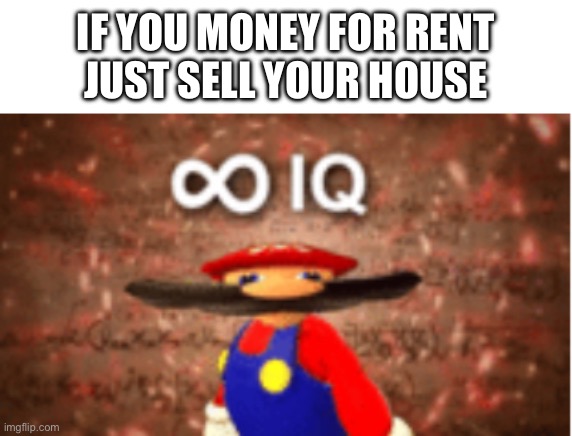Infinite IQ | IF YOU MONEY FOR RENT


JUST SELL YOUR HOUSE | image tagged in infinite iq | made w/ Imgflip meme maker