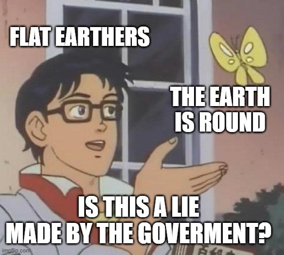 Is This A Pigeon | FLAT EARTHERS; THE EARTH IS ROUND; IS THIS A LIE MADE BY THE GOVERMENT? | image tagged in memes,is this a pigeon | made w/ Imgflip meme maker