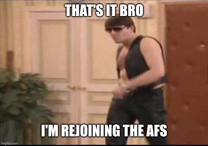 Ja idący na egzamin | THAT'S IT BRO I'M REJOINING THE AFS | image tagged in ja id cy na egzamin | made w/ Imgflip meme maker