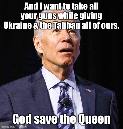 But don’t ask about his age or mental status | And I want to take all your guns while giving Ukraine & the Taliban all of ours. God save the Queen | image tagged in joe biden,connecticut speech,gun control,god save the queen | made w/ Imgflip meme maker