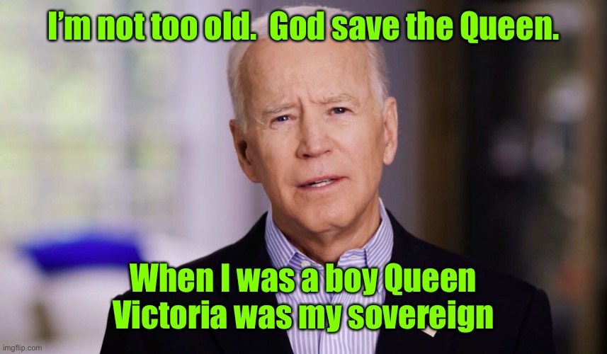 Remember he is in charge of our nukes | I’m not too old.  God save the Queen. When I was a boy Queen Victoria was my sovereign | image tagged in joe biden 2020,god save the queen | made w/ Imgflip meme maker