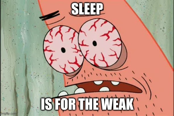 Patrick Star sleep is for the weak | SLEEP IS FOR THE WEAK | image tagged in patrick star sleep is for the weak | made w/ Imgflip meme maker