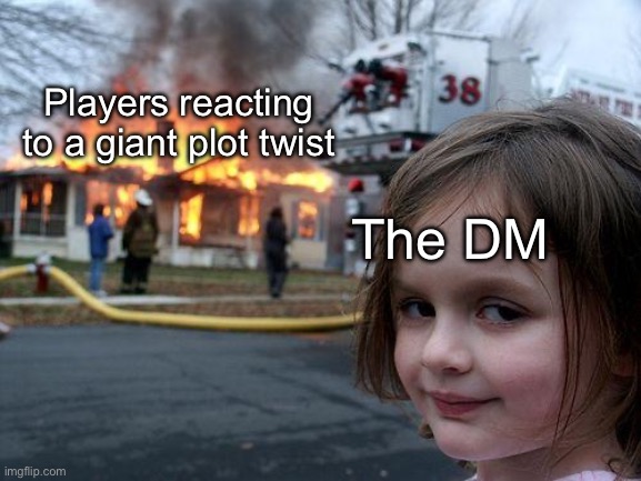 D&D be like | Players reacting to a giant plot twist; The DM | image tagged in memes,disaster girl,dungeons and dragons,funny,plot twist,game | made w/ Imgflip meme maker