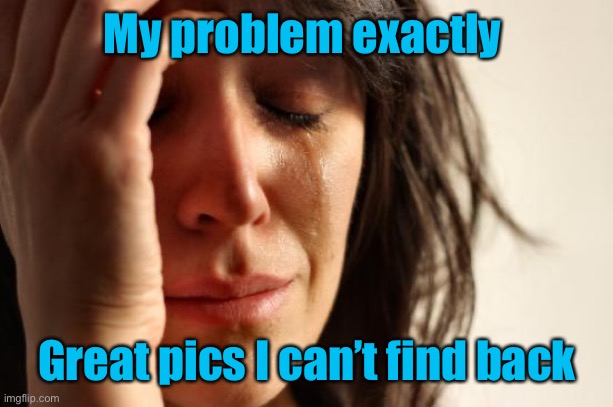 First World Problems Meme | My problem exactly Great pics I can’t find back | image tagged in memes,first world problems | made w/ Imgflip meme maker