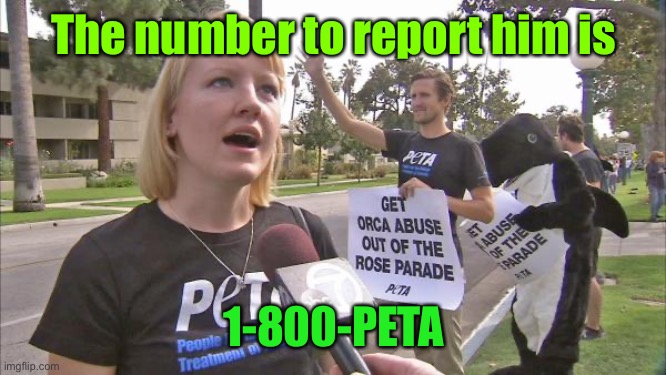 Stupid peta | The number to report him is 1-800-PETA | image tagged in stupid peta | made w/ Imgflip meme maker