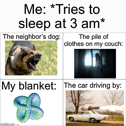 Can i get some sleep please? | Me: *Tries to sleep at 3 am*; The neighbor’s dog:; The pile of clothes on my couch:; My blanket:; The car driving by: | image tagged in 4 panel comic,memes,funny,relatable memes,so true memes | made w/ Imgflip meme maker