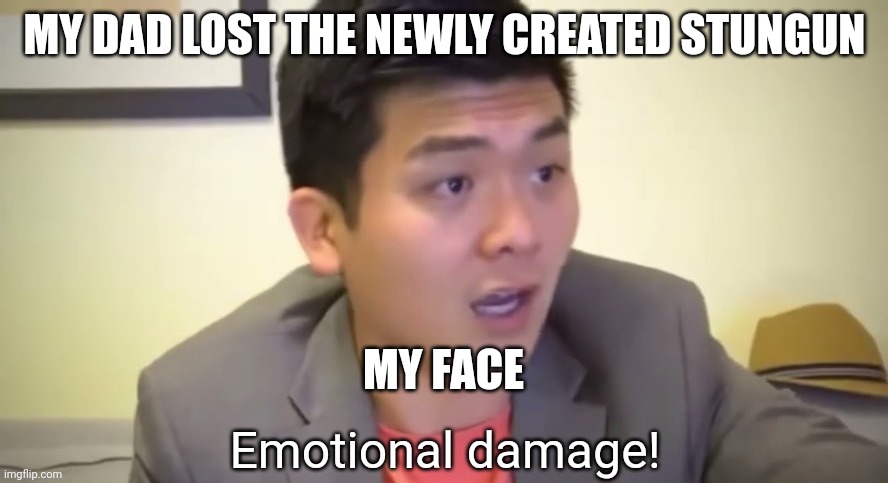The Escapists 2 moment | MY DAD LOST THE NEWLY CREATED STUNGUN; MY FACE | image tagged in emotional damage | made w/ Imgflip meme maker
