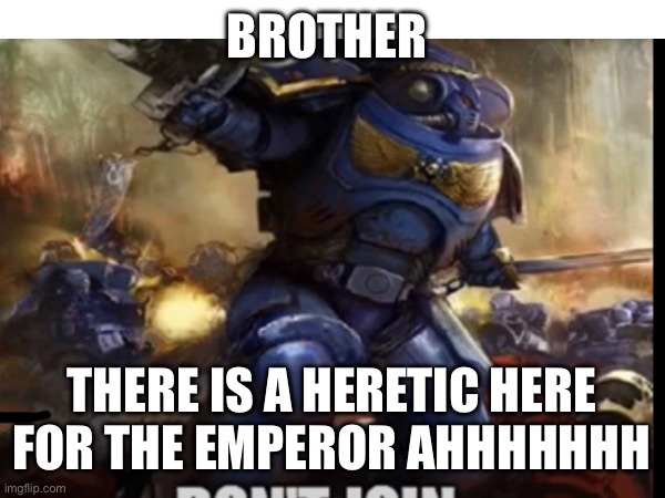 BROTHER; THERE IS A HERETIC HERE FOR THE EMPEROR AHHHHHHH | image tagged in warhammer 40k | made w/ Imgflip meme maker